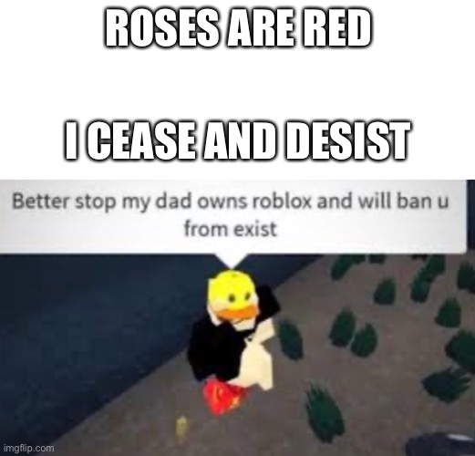 You better stop | ROSES ARE RED; I CEASE AND DESIST | image tagged in blank white template,roblox,funny,memes,funny memes,dad | made w/ Imgflip meme maker