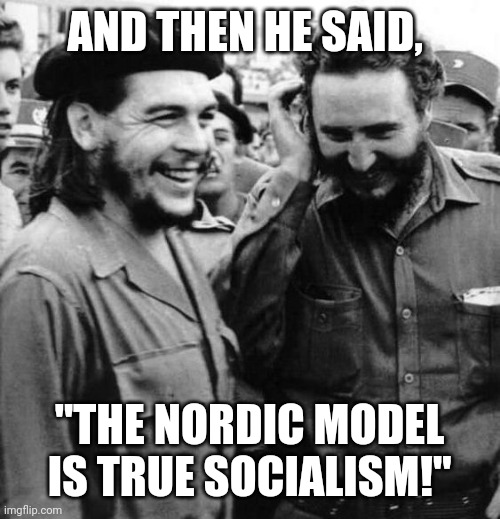 Che Fidel laughing | AND THEN HE SAID, "THE NORDIC MODEL IS TRUE SOCIALISM!" | image tagged in che fidel laughing,socialism,che guevara,fidel castro | made w/ Imgflip meme maker