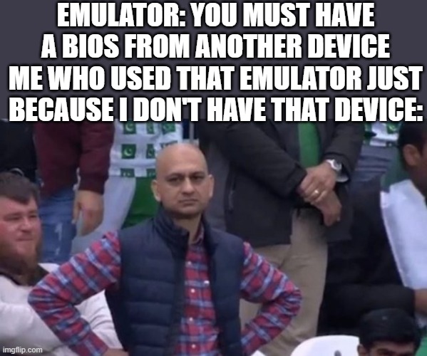 muhammad sarim akhtar | EMULATOR: YOU MUST HAVE A BIOS FROM ANOTHER DEVICE
ME WHO USED THAT EMULATOR JUST BECAUSE I DON'T HAVE THAT DEVICE: | image tagged in muhammad sarim akhtar | made w/ Imgflip meme maker