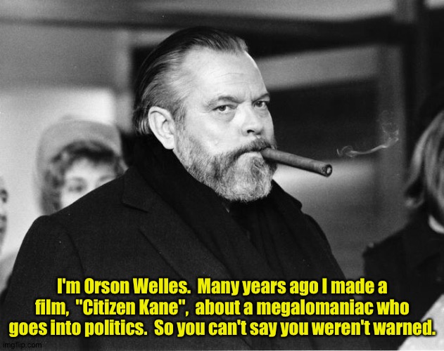 Citizen Trump | I'm Orson Welles.  Many years ago I made a film,  "Citizen Kane",  about a megalomaniac who goes into politics.  So you can't say you weren't warned. | image tagged in orson welles | made w/ Imgflip meme maker