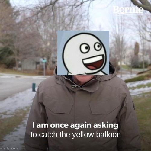 Bernie I Am Once Again Asking For Your Support Meme | to catch the yellow balloon | image tagged in memes,bernie i am once again asking for your support | made w/ Imgflip meme maker