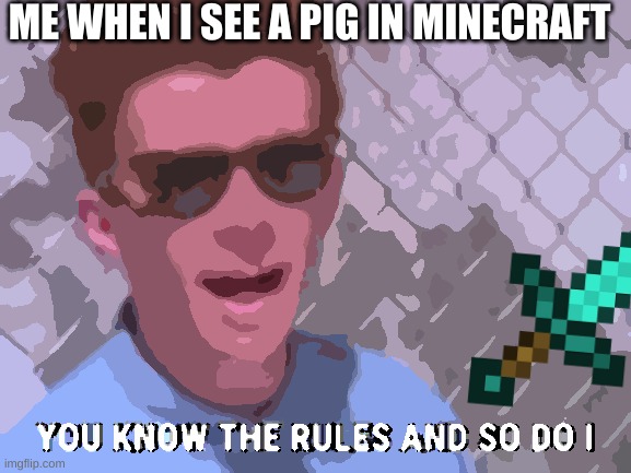 lol |  ME WHEN I SEE A PIG IN MINECRAFT | image tagged in rick astley you know the rules | made w/ Imgflip meme maker