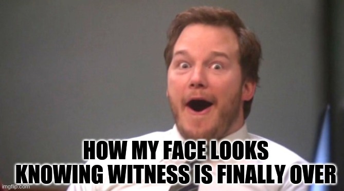 Witness Finale - Choices | HOW MY FACE LOOKS KNOWING WITNESS IS FINALLY OVER | image tagged in chris pratt happy | made w/ Imgflip meme maker