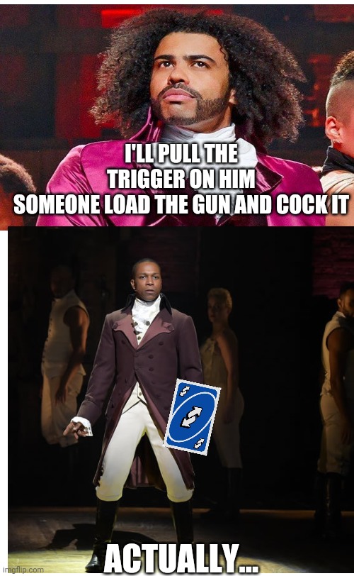 Washington on your side | I'LL PULL THE TRIGGER ON HIM
SOMEONE LOAD THE GUN AND COCK IT; ACTUALLY... | image tagged in hamilton,george washington,uno reverse card,thomas jefferson | made w/ Imgflip meme maker