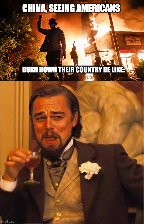 Commies rejoice | CHINA, SEEING AMERICANS; BURN DOWN THEIR COUNTRY BE LIKE: | image tagged in blm riots,dicaprio hd,china,blm,riots | made w/ Imgflip meme maker