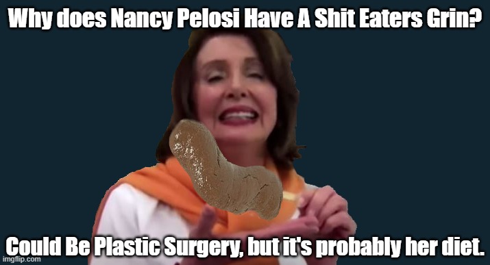 Why does Nancy Pelosi Have A Shit Eaters Grin? Could Be Plastic Surgery, but it's probably her diet. | made w/ Imgflip meme maker