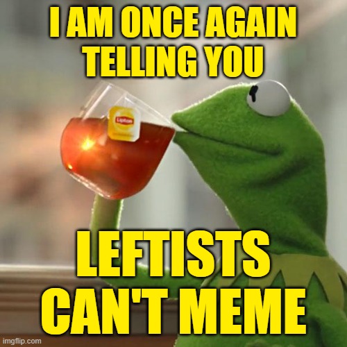 But That's None Of My Business Meme | I AM ONCE AGAIN
TELLING YOU LEFTISTS
CAN'T MEME | image tagged in memes,but that's none of my business,kermit the frog | made w/ Imgflip meme maker