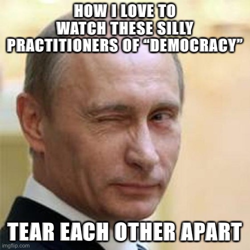 America is more open than even in 2016 to be infiltrated by foreign-backed propaganda. Guess who gave them the green light? | HOW I LOVE TO WATCH THESE SILLY PRACTITIONERS OF “DEMOCRACY”; TEAR EACH OTHER APART | image tagged in putin winking,election 2020,election 2016 aftermath,meanwhile in russia,vladimir putin,rigged elections | made w/ Imgflip meme maker