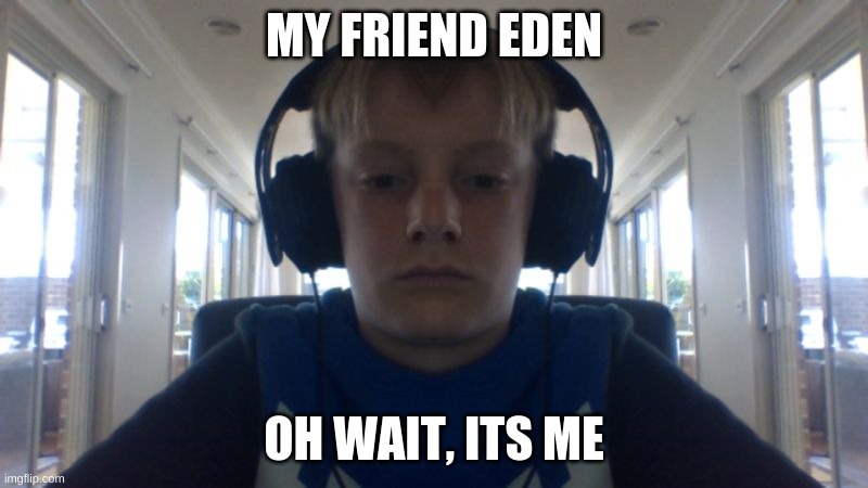 confusing kid | MY FRIEND EDEN; OH WAIT, ITS ME | image tagged in memes | made w/ Imgflip meme maker