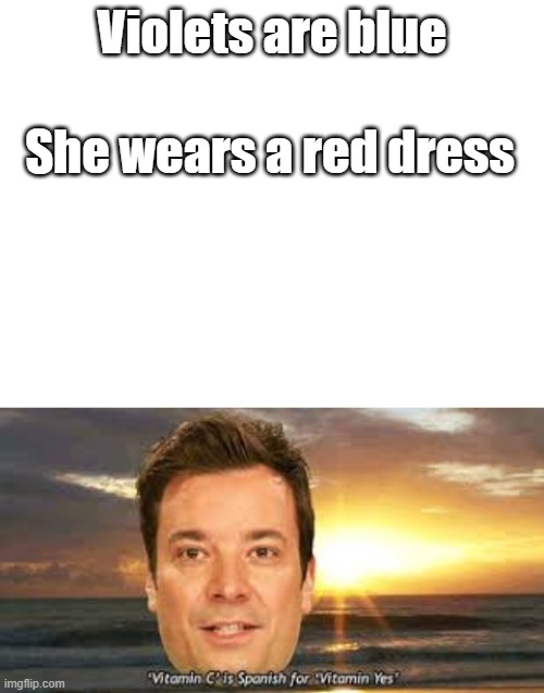  Violets are blue; She wears a red dress | image tagged in blank white template | made w/ Imgflip meme maker