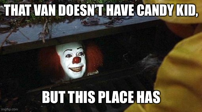 pennywise | THAT VAN DOESN’T HAVE CANDY KID, BUT THIS PLACE HAS | image tagged in pennywise | made w/ Imgflip meme maker