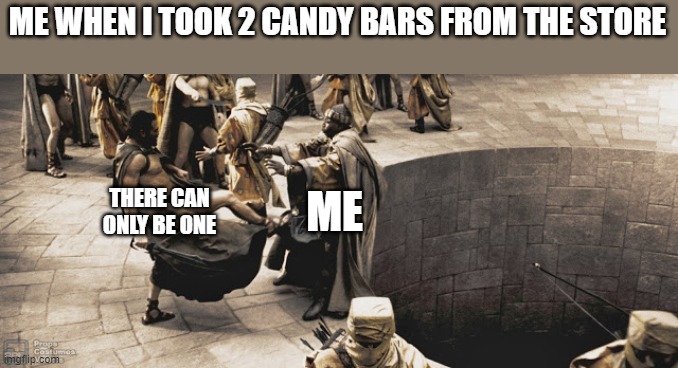 THERE CAN ONLY BE ONE | ME WHEN I TOOK 2 CANDY BARS FROM THE STORE; ME; THERE CAN ONLY BE ONE | image tagged in there can only be one | made w/ Imgflip meme maker