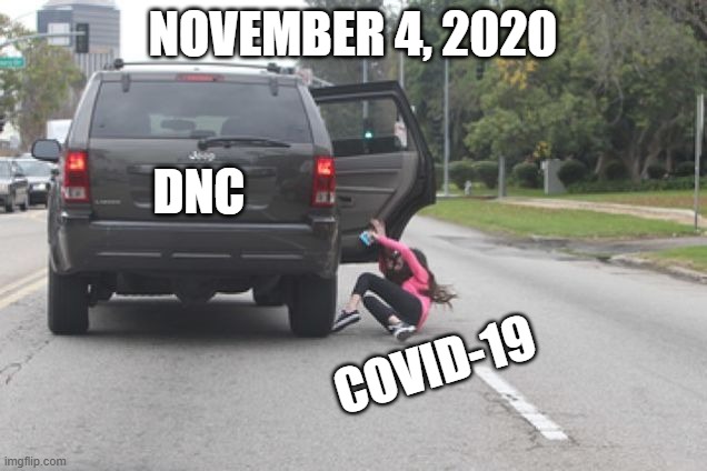 Kicked Out of Car | NOVEMBER 4, 2020; DNC; COVID-19 | image tagged in kicked out of car,covid-19,dnc,election 2020 | made w/ Imgflip meme maker