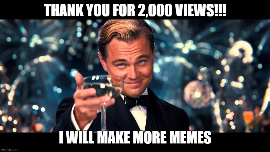 lionardo dicaprio thank you | THANK YOU FOR 2,000 VIEWS!!! I WILL MAKE MORE MEMES | image tagged in lionardo dicaprio thank you | made w/ Imgflip meme maker