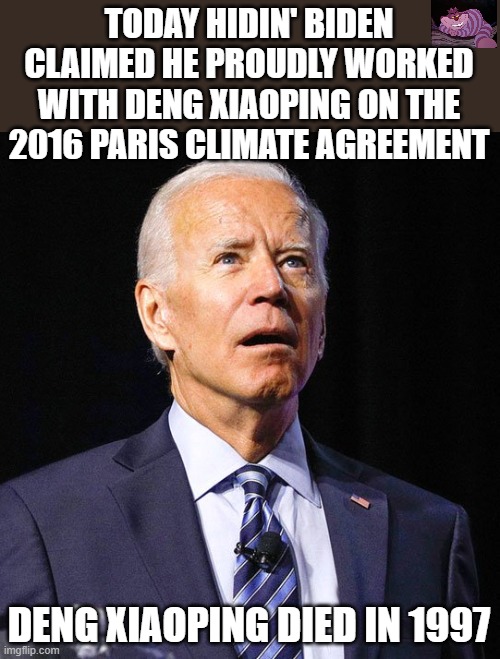 Maybe he is a ghost whisperer | TODAY HIDIN' BIDEN CLAIMED HE PROUDLY WORKED WITH DENG XIAOPING ON THE 2016 PARIS CLIMATE AGREEMENT; DENG XIAOPING DIED IN 1997 | image tagged in joe biden | made w/ Imgflip meme maker