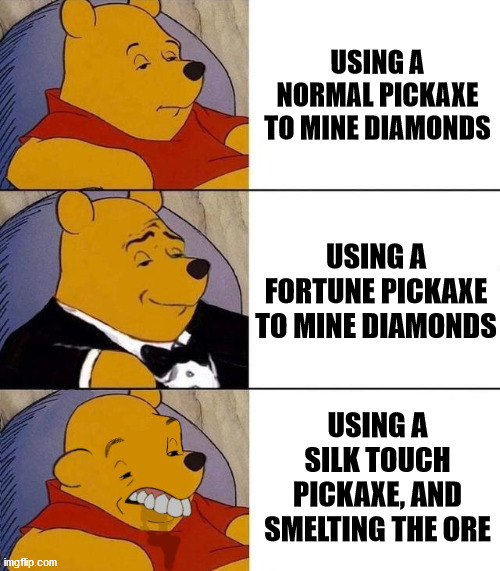 Who would do this!?!?!? | USING A NORMAL PICKAXE TO MINE DIAMONDS; USING A FORTUNE PICKAXE TO MINE DIAMONDS; USING A SILK TOUCH PICKAXE, AND SMELTING THE ORE | image tagged in best better blurst | made w/ Imgflip meme maker