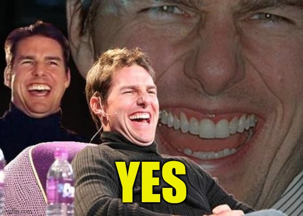 Tom Cruise laugh | YES | image tagged in tom cruise laugh | made w/ Imgflip meme maker
