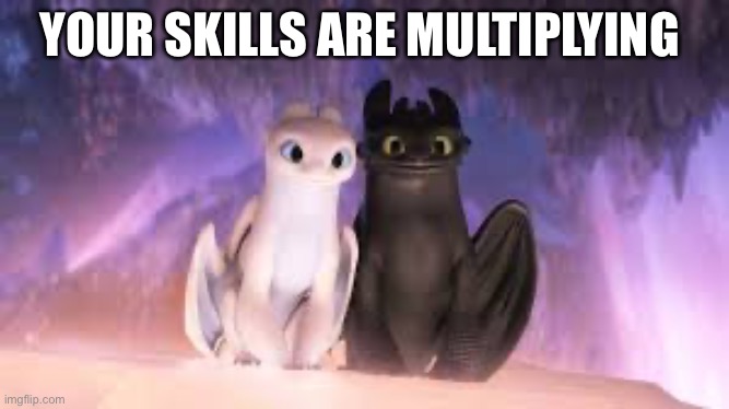 YOUR SKILLS ARE MULTIPLYING | image tagged in cute | made w/ Imgflip meme maker