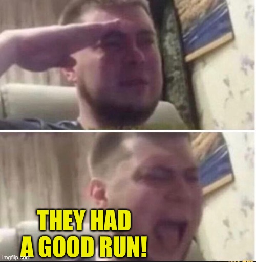 Crying salute | THEY HAD A GOOD RUN! | image tagged in crying salute | made w/ Imgflip meme maker