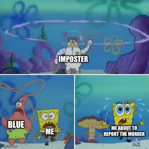 Run sponge | IMPOSTER; BLUE; ME ABOUT TO REPORT THE MURDER; ME | image tagged in run sponge,among us,spongebob,imposter,memes | made w/ Imgflip meme maker