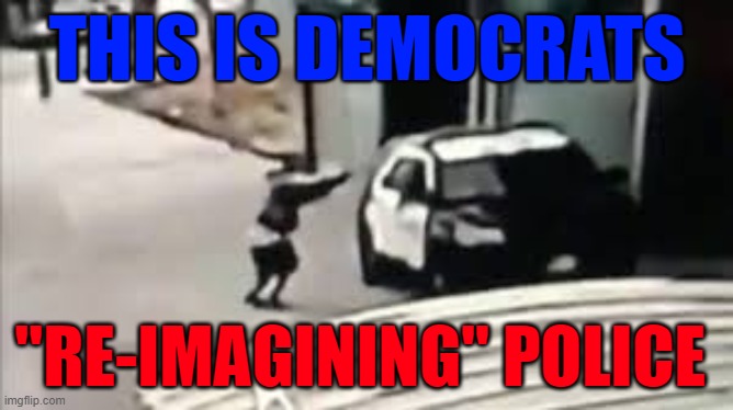 democrats kill police | THIS IS DEMOCRATS; "RE-IMAGINING" POLICE | image tagged in democrats,thin blue line,defund,police,shooting | made w/ Imgflip meme maker