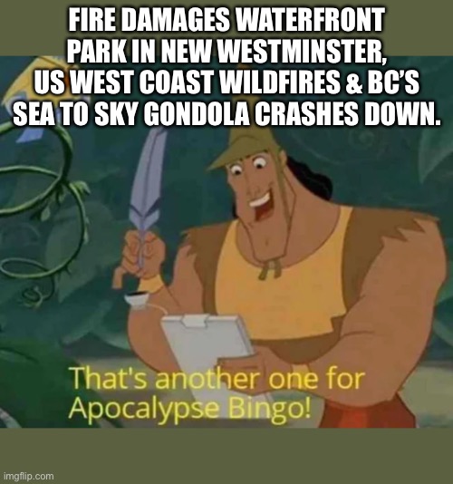 September 14 Canada West Coast Apocalypse | FIRE DAMAGES WATERFRONT PARK IN NEW WESTMINSTER,
US WEST COAST WILDFIRES & BC’S SEA TO SKY GONDOLA CRASHES DOWN. | image tagged in that's another one for apocalypse bingo | made w/ Imgflip meme maker