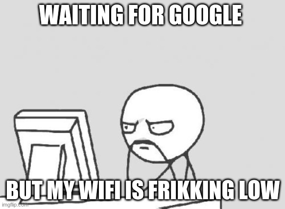 you all been here | WAITING FOR GOOGLE; BUT MY WIFI IS FRIKKING LOW | image tagged in memes,computer guy | made w/ Imgflip meme maker
