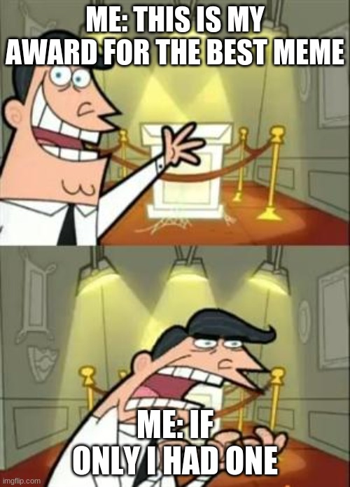 IDK what made | ME: THIS IS MY AWARD FOR THE BEST MEME; ME: IF ONLY I HAD ONE | image tagged in memes,this is where i'd put my trophy if i had one | made w/ Imgflip meme maker