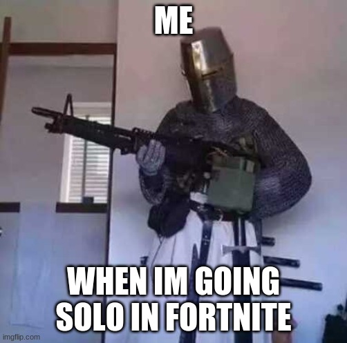 Crusader knight with M60 Machine Gun | ME; WHEN IM GOING SOLO IN FORTNITE | image tagged in crusader knight with m60 machine gun | made w/ Imgflip meme maker