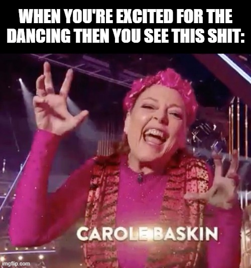 She's Ready to KILL It |  WHEN YOU'RE EXCITED FOR THE DANCING THEN YOU SEE THIS SHIT: | image tagged in carol baskin | made w/ Imgflip meme maker