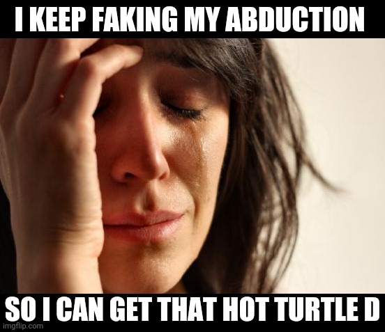 Princess Peach | I KEEP FAKING MY ABDUCTION; SO I CAN GET THAT HOT TURTLE D | image tagged in memes,first world problems | made w/ Imgflip meme maker