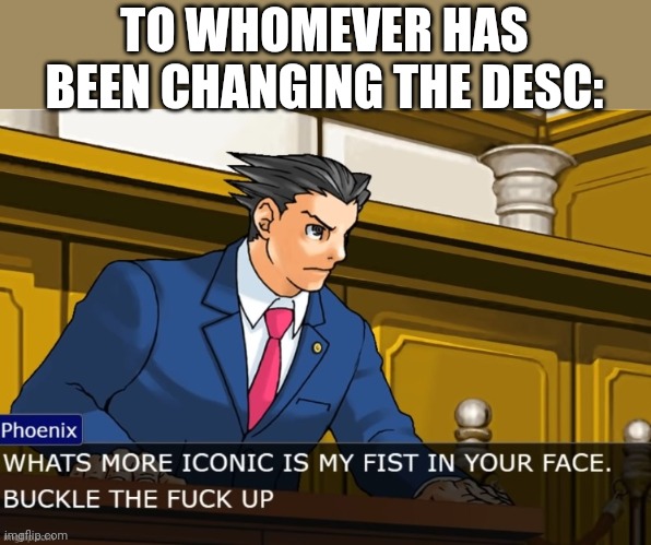 TO WHOMEVER HAS BEEN CHANGING THE DESC: | image tagged in tag | made w/ Imgflip meme maker