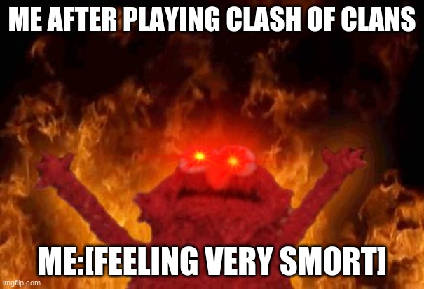 elmo maligno | ME AFTER PLAYING CLASH OF CLANS; ME:[FEELING VERY SMORT] | image tagged in elmo maligno | made w/ Imgflip meme maker