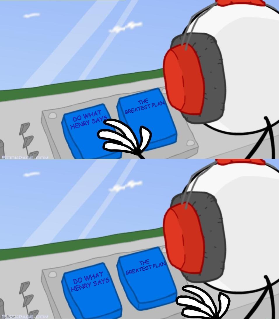 THE GREATEST PLAN; DO WHAT HENRY SAYS; THE GREATEST PLAN; DO WHAT HENRY SAYS | image tagged in charles needs buttons | made w/ Imgflip meme maker