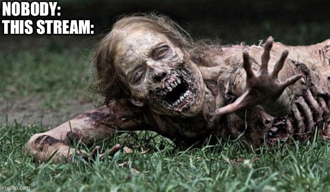 Walking Dead Zombie | NOBODY:           
THIS STREAM: | image tagged in walking dead zombie | made w/ Imgflip meme maker