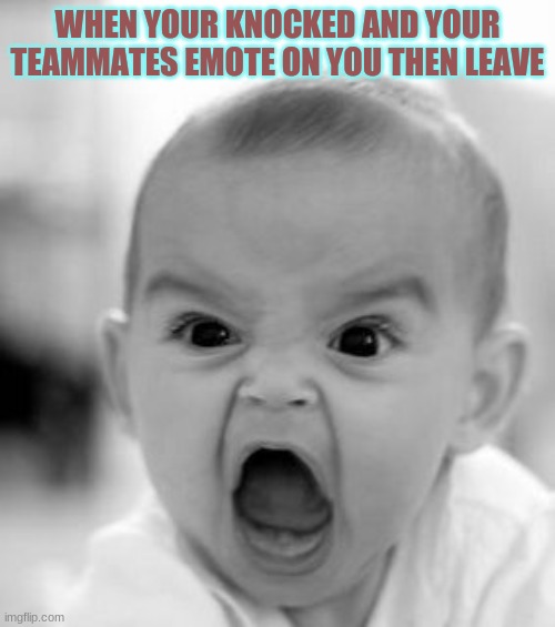Your leaving me to die?! | WHEN YOUR KNOCKED AND YOUR TEAMMATES EMOTE ON YOU THEN LEAVE | image tagged in memes,angry baby,fortnite | made w/ Imgflip meme maker