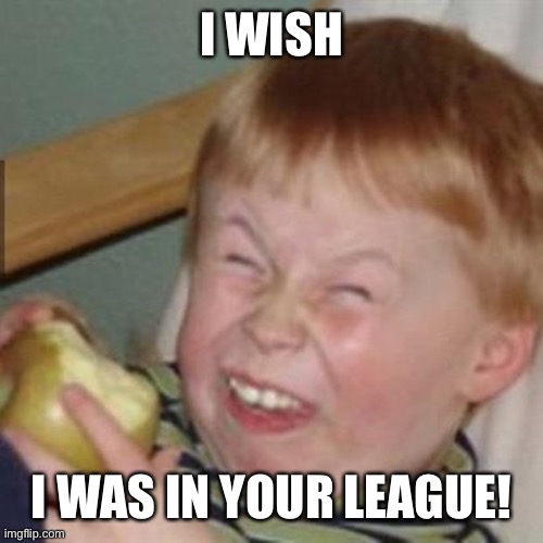 laughing kid | I WISH; I WAS IN YOUR LEAGUE! | image tagged in laughing kid | made w/ Imgflip meme maker