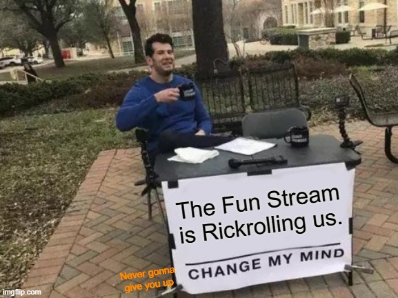 Change My Mind Meme | The Fun Stream is Rickrolling us. Never gonna give you up | image tagged in memes,change my mind,rickrolling | made w/ Imgflip meme maker
