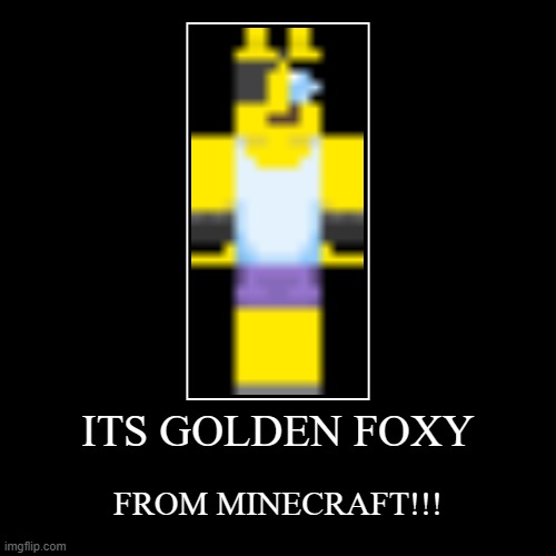 ITS GOLDEN FOXY FROM MINECRAFT!!! | image tagged in funny,demotivationals | made w/ Imgflip demotivational maker