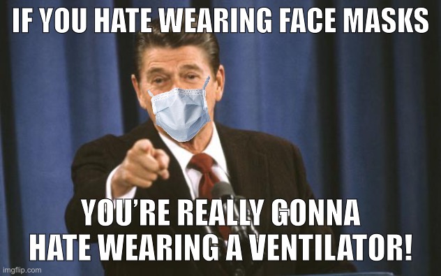 How might Ronald Reagan have led a response to a global pandemic? | IF YOU HATE WEARING FACE MASKS; YOU’RE REALLY GONNA HATE WEARING A VENTILATOR! | image tagged in ronald reagan,face mask,political humor,politics lol,conservative logic,funny | made w/ Imgflip meme maker