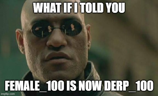 Matrix Morpheus | WHAT IF I TOLD YOU; FEMALE_100 IS NOW DERP_100 | image tagged in memes,matrix morpheus | made w/ Imgflip meme maker