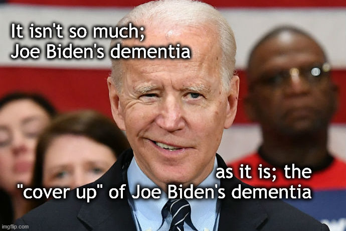 biden dementia | It isn't so much;
Joe Biden's dementia; as it is; the
"cover up" of Joe Biden's dementia | image tagged in 25th amendment | made w/ Imgflip meme maker