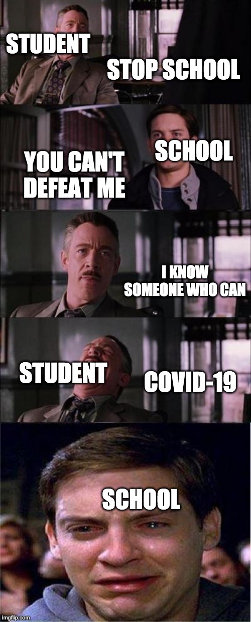 covid | STUDENT; STOP SCHOOL; SCHOOL; YOU CAN'T DEFEAT ME; I KNOW SOMEONE WHO CAN; STUDENT; COVID-19; SCHOOL | image tagged in memes,peter parker cry | made w/ Imgflip meme maker