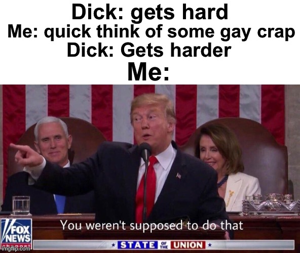 Ooofff | Dick: gets hard; Me: quick think of some gay crap; Dick: Gets harder; Me: | image tagged in you werent supposed to do that | made w/ Imgflip meme maker