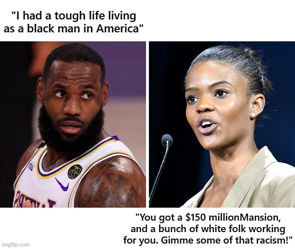 Candace rips Fake Lebron | "I had a tough life living as a black man in America"; "You got a $150 millionMansion, and a bunch of white folk working for you. Gimme some of that racism!" | image tagged in lebron james,candace owens | made w/ Imgflip meme maker