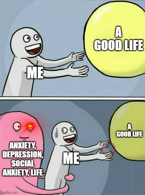 Running Away Balloon Meme | A GOOD LIFE; ME; A GOOD LIFE; ANXIETY, DEPRESSION, SOCIAL ANXIETY, LIFE; ME | image tagged in memes,running away balloon | made w/ Imgflip meme maker