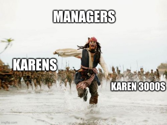 Jack Sparrow Being Chased Meme | MANAGERS; KARENS; KAREN 3000S | image tagged in memes,jack sparrow being chased | made w/ Imgflip meme maker