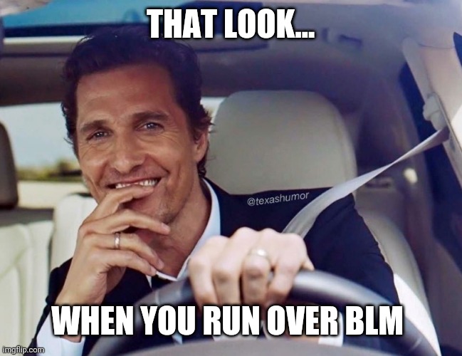 Matthew McConaughey | THAT LOOK... WHEN YOU RUN OVER BLM | image tagged in matthew mcconaughey | made w/ Imgflip meme maker