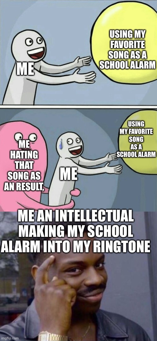“Wait, whos calling me at 6:45?” | USING MY FAVORITE SONG AS A SCHOOL ALARM; ME; USING MY FAVORITE SONG AS A SCHOOL ALARM; ME HATING THAT SONG AS AN RESULT, ME; ME AN INTELLECTUAL MAKING MY SCHOOL ALARM INTO MY RINGTONE | image tagged in black guy pointing at head,memes,running away balloon | made w/ Imgflip meme maker