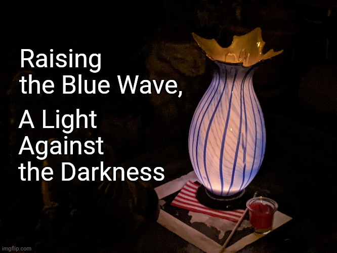 Raising the Blue Wave | Raising 
the Blue Wave, A Light 
Against 
the Darkness | image tagged in blue wave,light in darkness | made w/ Imgflip meme maker